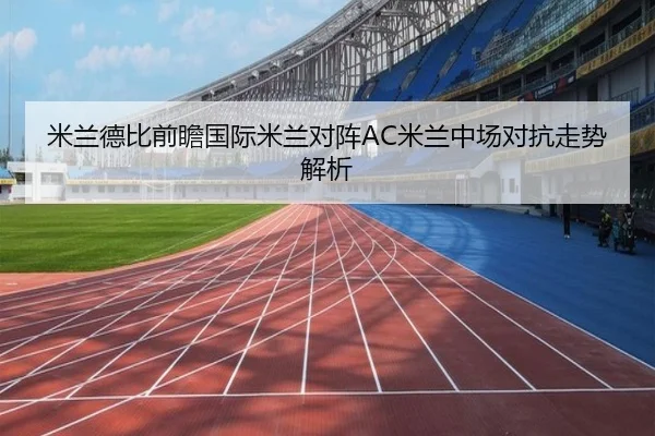 米兰德比前瞻国际米兰对阵AC米兰中场对抗走势解析