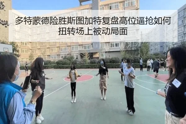 多特蒙德险胜斯图加特复盘高位逼抢如何扭转场上被动局面