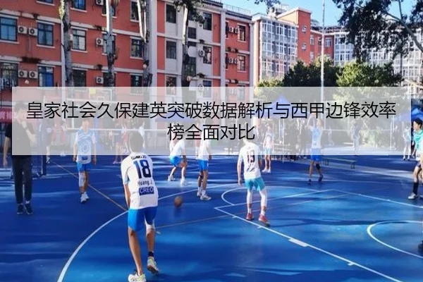 皇家社会久保建英突破数据解析与西甲边锋效率榜全面对比