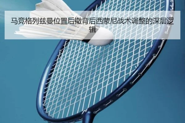 马竞格列兹曼位置后撤背后西蒙尼战术调整的深层逻辑