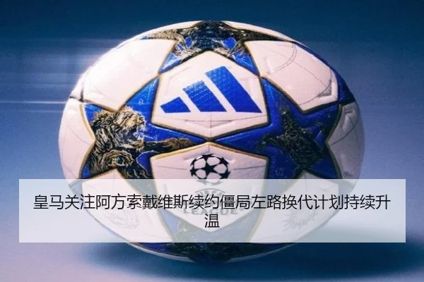皇马关注阿方索戴维斯续约僵局左路换代计划持续升温