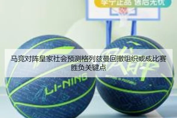 马竞对阵皇家社会预测格列兹曼回撤组织或成比赛胜负关键点