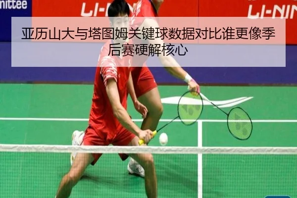 亚历山大与塔图姆关键球数据对比谁更像季后赛硬解核心