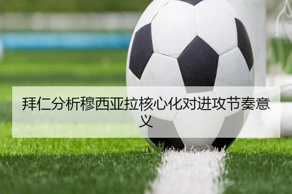 拜仁分析穆西亚拉核心化对进攻节奏意义