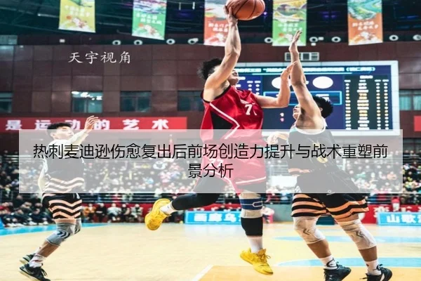 热刺麦迪逊伤愈复出后前场创造力提升与战术重塑前景分析