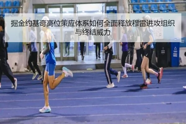 掘金约基奇高位策应体系如何全面释放穆雷进攻组织与终结威力