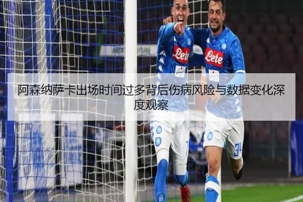 阿森纳萨卡出场时间过多背后伤病风险与数据变化深度观察