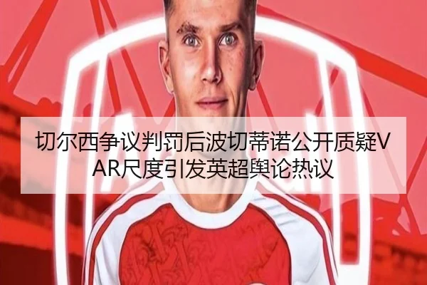 切尔西争议判罚后波切蒂诺公开质疑VAR尺度引发英超舆论热议