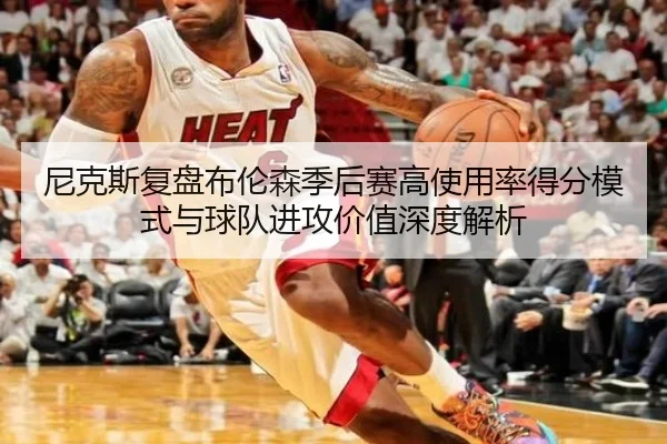 尼克斯复盘布伦森季后赛高使用率得分模式与球队进攻价值深度解析