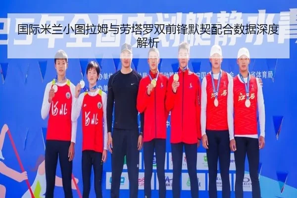 国际米兰小图拉姆与劳塔罗双前锋默契配合数据深度解析