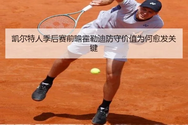 凯尔特人季后赛前瞻霍勒迪防守价值为何愈发关键