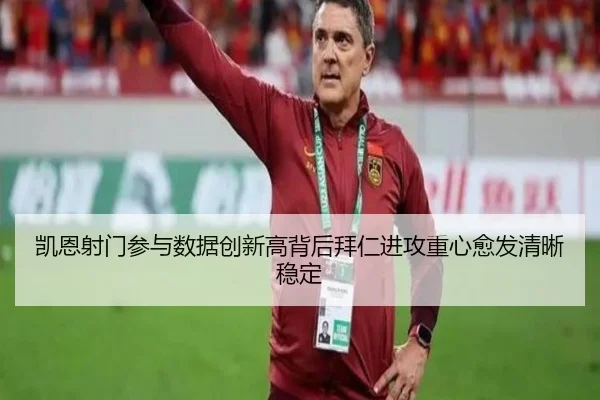 凯恩射门参与数据创新高背后拜仁进攻重心愈发清晰稳定