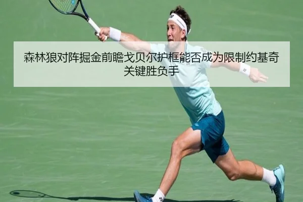 森林狼对阵掘金前瞻戈贝尔护框能否成为限制约基奇关键胜负手