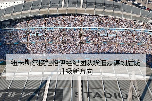 纽卡斯尔接触格伊经纪团队埃迪豪谋划后防升级新方向