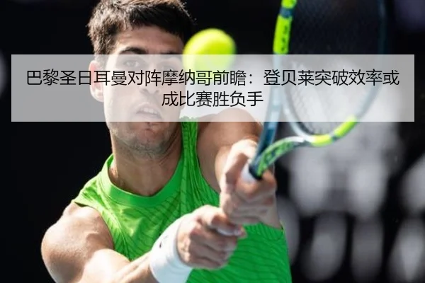 巴黎圣日耳曼对阵摩纳哥前瞻：登贝莱突破效率或成比赛胜负手