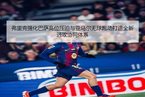 弗里克强化巴萨高位压迫与亚马尔无球跑动打造全新进攻协同体系