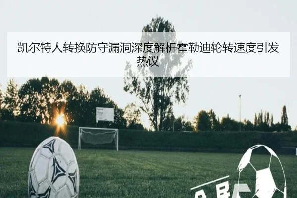 凯尔特人转换防守漏洞深度解析霍勒迪轮转速度引发热议
